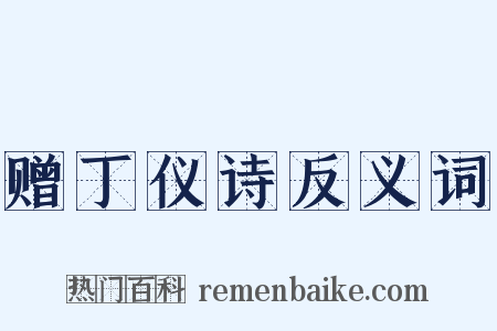 赠丁仪诗反义词是什么意思的图片